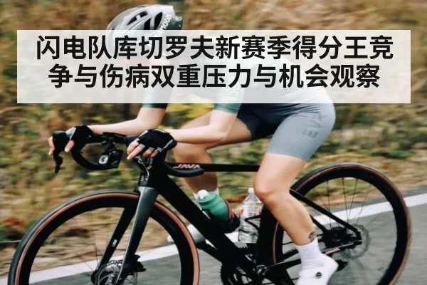 闪电队库切罗夫新赛季得分王竞争与伤病双重压力与机会观察